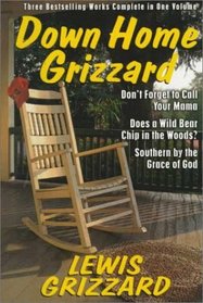 Down Home Grizzard: Three Bestselling Works Complete in One Volume : Don't Forget to Call Your Mama, Does a Wild Bear Chip in the Woods?,Southern by the Grace of God?