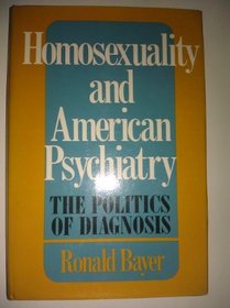 Homosexuality, and American Psychiatry: The Politics of Diagnosis