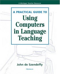 A Practical Guide to Using Computers in Language Teaching (Michigan Teacher Resource)