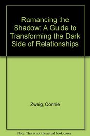 Romancing the Shadow: A Guide to Transforming the Dark Side of Relationships