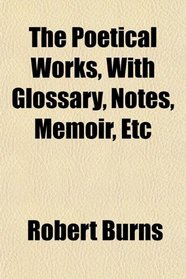 The Poetical Works, With Glossary, Notes, Memoir, Etc