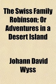 The Swiss Family Robinson; Or Adventures in a Desert Island