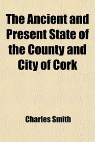 The Ancient and Present State of the County and City of Cork