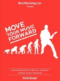 Move Your Music Forward - Goal Achievement System for Musicians, Songwriters, and Music Business Professionals (MusicMarketing.com Presents)