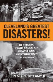 Cleveland's Greatest Disasters!: 16 Tragic True Tales of Death and Destruction
