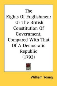 The Rights Of Englishmen: Or The British Constitution Of Government, Compared With That Of A Democratic Republic (1793)
