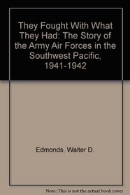 They Fought With What They Had: The Story of the Army Air Forces in the Southwest Pacific, 1941-1942
