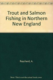 Trout and Salmon Fishing in Northern New England: A Guide to Selected Waters in Maine, New Hampshire, Vermont and Massachusetts