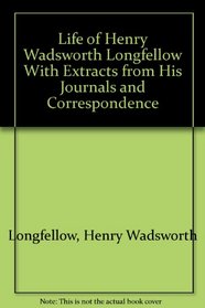 Life of Henry Wadsworth Longfellow With Extracts from His Journals and Correspondence