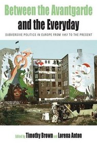 Between the Avantgarde and the Everyday: Subversive Politics in Europe from 1957 to the Present (Protest, Culture and Society)