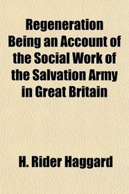 Regeneration Being an Account of the Social Work of the Salvation Army in Great Britain
