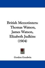 British Mezzotinters: Thomas Watson, James Watson, Elizabeth Judkins (1904)