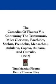 The Comedies Of Plautus V1: Containing The Trinummus, Miles Gloriosus, Bacchides, Stichus, Pseudolus, Menaechmi, Aulularia, Captivi, Asinaria, And Curculio (1852)