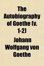 The Autobiography of Goethe (v. 1-2)
