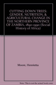Cutting Down Trees: Gender, Nutrition, and Agricultural Change in the Northern Province of Zambia 1890-1990 (Social History of Africa)