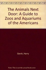 The Animals Next Door: A Guide to Zoos and Aquariums of the Americans