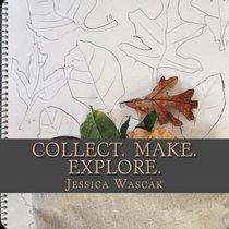 Collect. Make. Explore.: Connecting Our Children to the Natural World Through Nature Art,  Outdoor Explorations, and a Natural Lifestyle.
