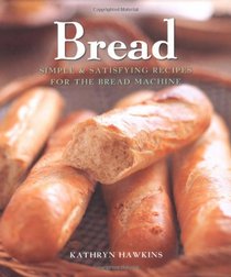 Bread: Simple and Satisfying Recipes for the Bread Machine