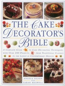 The Cake Decorator's Bible: A complete guide to cake decorating techniques, with over 100 projects, from traditional classics to the latest in contemporary designs