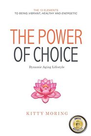 The Power of Choice: Dynamic Aging Lifestyle: The 13 Elements to Being Vibrant, Healthy and Energetic