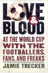 Love and Blood: At the World Cup with the Footballers, Fans, and Freaks