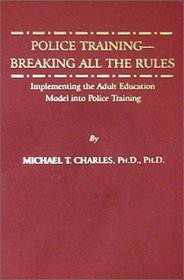 Police Training-Breaking All the Rules: Implementing the Adult Education Model into Police Training