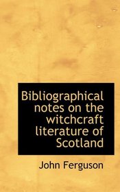 Bibliographical notes on the witchcraft literature of Scotland