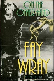 On the Other Hand: A Life Story (The Autobiography of Fay Wray)