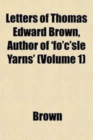Letters of Thomas Edward Brown, Author of 'fo'c'sle Yarns' (Volume 1)