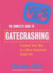The Complete Guide to Gatecrashing: Freeload Your Way to a More Glamorous Social Life
