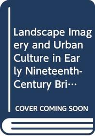 Landscape Imagery and Urban Culture in Early Nineteenth-Century Britain
