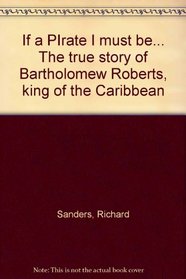 If a PIrate I must be... The true story of Bartholomew Roberts, king of the Caribbean