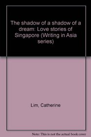 The shadow of a shadow of a dream: Love stories of Singapore (Writing in Asia series)