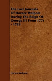 The Last Journals Of Horace Walpole During The Reign Of George III From 1771 - 1783