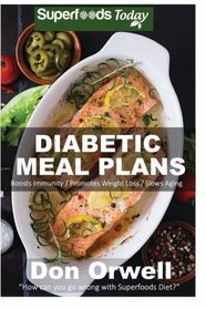 Diabetic Meal Plans: Diabetes Type-2 Quick & Easy Gluten Free Low Cholesterol Whole Foods Diabetic Recipes full of Antioxidants & Phytochemicals (Natural Weight Loss Transformation) (Volume 100)