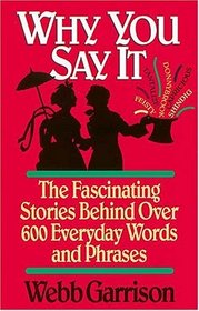 Why You Say It : The Fascinating Stories Behind Over 600 Everyday Words and Phrases