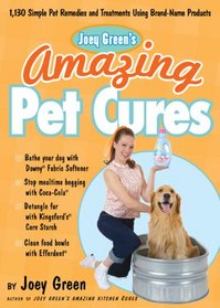 Joey Green's Amazing Pet Cures: 1,130 Simple Pet Remedies and Treatments Using Brand-Name Products