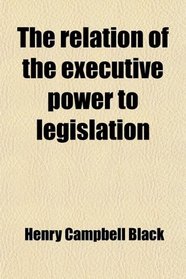The relation of the executive power to legislation