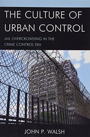 The Culture of Urban Control: Jail Overcrowding in the Crime Control Era (Issues in Crime and Justice)