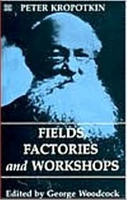 Fields Factories and Workshops (The Collected Works of Peter Kropotkin, V. 9)