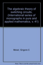 The algebraic theory of switching circuits, (International series of monographs in pure and applied mathematics, v. 41)