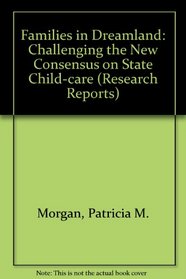 Families in Dreamland: Challenging the New Consensus on State Child-care (Research Reports)