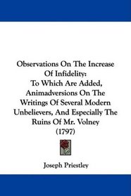 Observations On The Increase Of Infidelity: To Which Are Added, Animadversions On The Writings Of Several Modern Unbelievers, And Especially The Ruins Of Mr. Volney (1797)