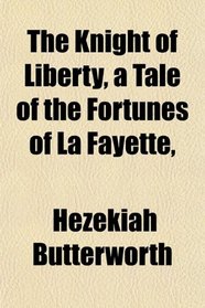 The Knight of Liberty, a Tale of the Fortunes of La Fayette,