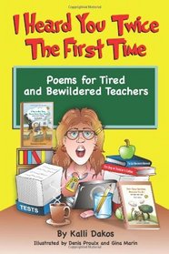 I Heard You Twice the First Time: Poems for Tired and Bewildered Teachers