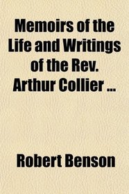 Memoirs of the Life and Writings of the Rev. Arthur Collier ...