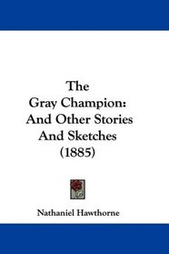 The Gray Champion: And Other Stories And Sketches (1885)
