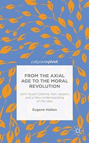 From the Axial Age to the Moral Revolution: John Stuart-Glennie, Karl Jaspers, and a New Understanding of the Idea