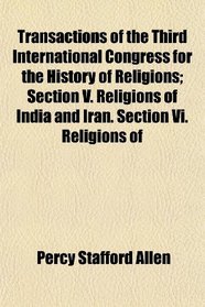 Transactions of the Third International Congress for the History of Religions; Section V. Religions of India and Iran. Section Vi. Religions of