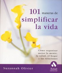 101 maneras de simplificar la vida: Como organizar mejor la mente, la salud, el hogar y las relaciones